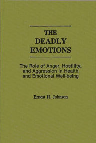 Title: The Deadly Emotions: The Role of Anger, Hostility, and Aggression in Health and Emotional Well-Being, Author: Ernest J. Johnson