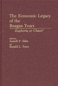 Title: The Economic Legacy of the Reagan Years: Euphoria or Chaos?, Author: Anandi P. Sahu