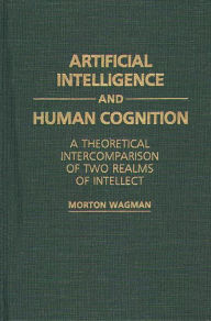 Title: Artificial Intelligence and Human Cognition: A Theoretical Intercomparison of Two Realms of Intellect, Author: Morton Wagman