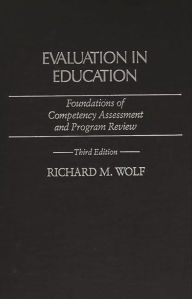 Title: Evaluation in Education: Foundations of Competency Assessment and Program Review / Edition 3, Author: Richard M. Wolf
