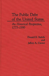 Title: The Public Debt of the United States: An Historical Perspective, 1775-1990, Author: Jeffrey A. Cantor