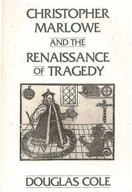 Title: Christopher Marlowe and the Renaissance of Tragedy, Author: Douglas Cole