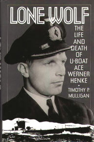 Title: Lone Wolf: The Life and Death of U-Boat Ace Werner Henke, Author: Timothy Mulligan