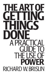 Title: The Art of Getting Things Done: A Practical Guide to the Use of Power / Edition 1, Author: Richard Brislin