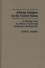 Title: African Emigres in the United States: A Missing Link in Africa's Social and Economic Development, Author: Kofi K. Apraku