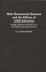 Title: Male Homosexual Behavior and the Effects of AIDS Education: A Study of Behavior and Safer Sex in New Zealand and South Australia, Author: B R Simon Rosser