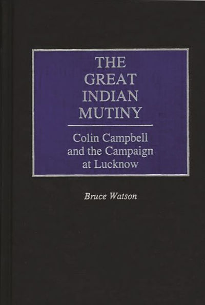 The Great Indian Mutiny: Colin Campbell and the Campaign at Lucknow