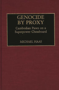 Title: Genocide by Proxy: Cambodian Pawn on a Superpower Chessboard, Author: Michael Haas