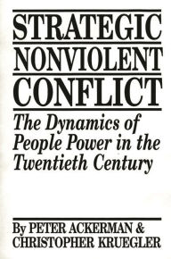 Title: Strategic Nonviolent Conflict: The Dynamics of People Power in the Twentieth Century / Edition 1, Author: Peter Ackerman