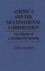 Title: America and the Multinational Corporation: The History of a Troubled Partnership, Author: John Reardon