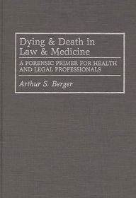 Title: Dying and Death in Law and Medicine: A Forensic Primer for Health and Legal Professionals, Author: Arthur S. Berger