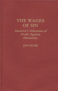 Title: The Wages of Sin: America's Dilemma of Profit Against Humanity, Author: Jon H. Huer