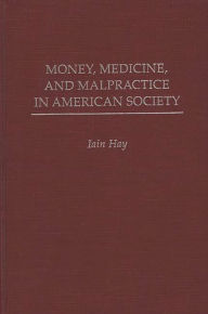 Title: Money, Medicine, and Malpractice in American Society, Author: Iain M. Hay