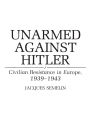 Unarmed Against Hitler: Civilian Resistance in Europe, 1939-1943
