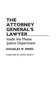 Title: The Attorney General's Lawyer: Inside the Meese Justice Department, Author: Douglas Kmiec Ph.D.