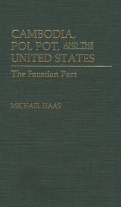 Title: Cambodia, Pol Pot, and the United States: The Faustian Pact, Author: Michael Haas