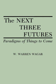 Title: The Next Three Futures: Paradigms of Things to Come / Edition 1, Author: W. Warren Wagar