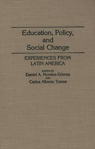 Title: Education, Policy, and Social Change: Experiences from Latin America, Author: Daniel A. Morales Gomez