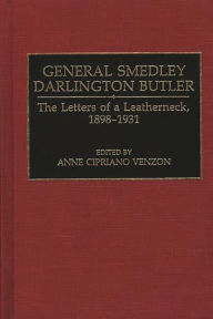 Title: General Smedley Darlington Butler: The Letters of a Leatherneck, 1898-1931, Author: Ann Cipriano Venzon