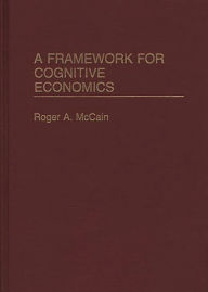 Title: A Framework for Cognitive Economics, Author: Roger Mccain