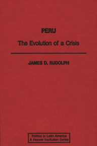 Title: Peru: The Evolution of a Crisis, Author: James Rudolph