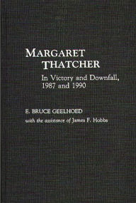 Title: Margaret Thatcher: In Victory and Downfall, 1987 and 1990, Author: Bruce Geelhoed