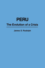 Title: Peru: The Evolution of a Crisis, Author: James Rudolph