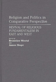 Title: Religion and Politics in Comparative Perspective: Revival of Religious Fundamentalism in East and West, Author: Bronislaw Misztal