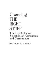 Title: Choosing the Right Stuff: The Psychological Selection of Astronauts and Cosmonauts, Author: Patricia A. Santy