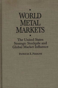 Title: World Metal Markets: The United States Strategic Stockpile and Global Market Influence, Author: Patricia Perkins