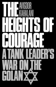 Title: The Heights of Courage: A Tank Leader's War on the Golan, Author: Avigdor Kahalani