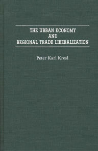 Title: The Urban Economy and Regional Trade Liberalization, Author: Peter Kresl