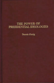 Title: The Power of Presidential Ideologies, Author: Dennis Florig