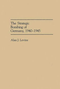 Title: The Strategic Bombing of Germany, 1940-1945, Author: Alan Levine