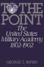 To the Point: The United States Military Academy, 1802-1902