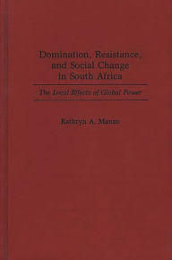 Title: Domination, Resistance, and Social Change in South Africa: The Local Effects of Global Power, Author: Kathryn Manzo