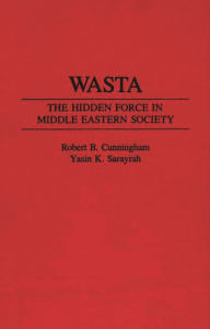 Title: Wasta: The Hidden Force in Middle Eastern Society, Author: Robert B. Cunningham