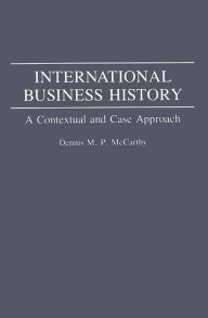 Title: International Business History: A Contextual and Case Approach / Edition 1, Author: Dennis Mccarthy