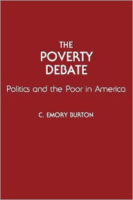 Title: The Poverty Debate: Politics and the Poor in America / Edition 1, Author: C Emory Burton