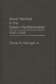 Title: Naval Warfare in the Eastern Mediterranean: 1940-1945, Author: Charles Koburger