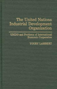 Title: The United Nations Industrial Development Organization: UNIDO and Problems of International Economic Cooperation, Author: Youry Lambert