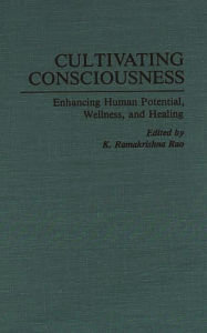 Title: Cultivating Consciousness: Enhancing Human Potential, Wellness, and Healing, Author: K R Rao