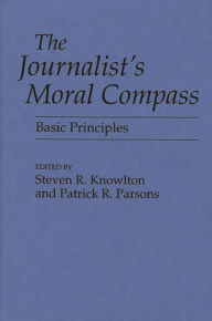 Title: The Journalist's Moral Compass: Basic Principles, Author: Steven Knowlton