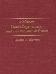 Title: Mediation, Citizen Empowerment, and Transformational Politics / Edition 1, Author: Edward W. Schwerin