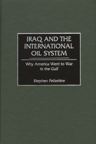 Title: Iraq and the International Oil System: Why America Went to War in the Gulf, Author: Stephen C. Pelletière