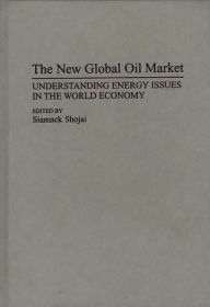 Title: The New Global Oil Market: Understanding Energy Issues in the World Economy, Author: Siamack Shojai