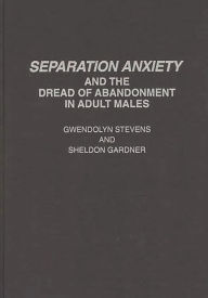 Title: Separation Anxiety and the Dread of Abandonment in Adult Males, Author: Gwendolyn Stevens