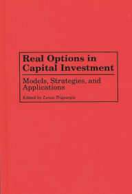 Title: Real Options in Capital Investment: Models, Strategies, and Applications / Edition 1, Author: Lenos Trigeorgis