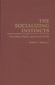 Title: The Socializing Instincts: Individual, Family, and Social Bonds, Author: Andrew L. Cherry Jr.