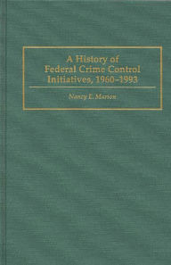 Title: A History of Federal Crime Control Initiatives, 1960-1993, Author: Nancy E. Marion